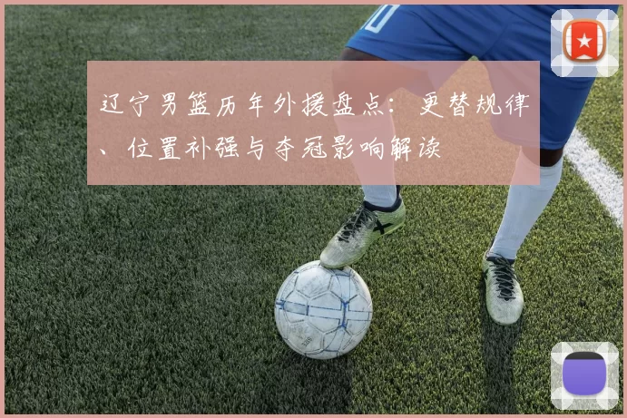 辽宁男篮历年外援盘点：更替规律、位置补强与夺冠影响解读