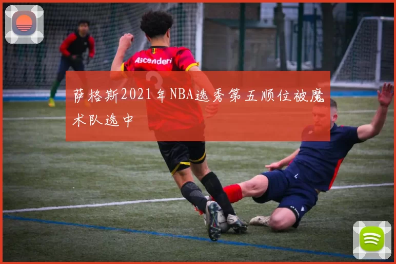 萨格斯2021年NBA选秀第五顺位被魔术队选中