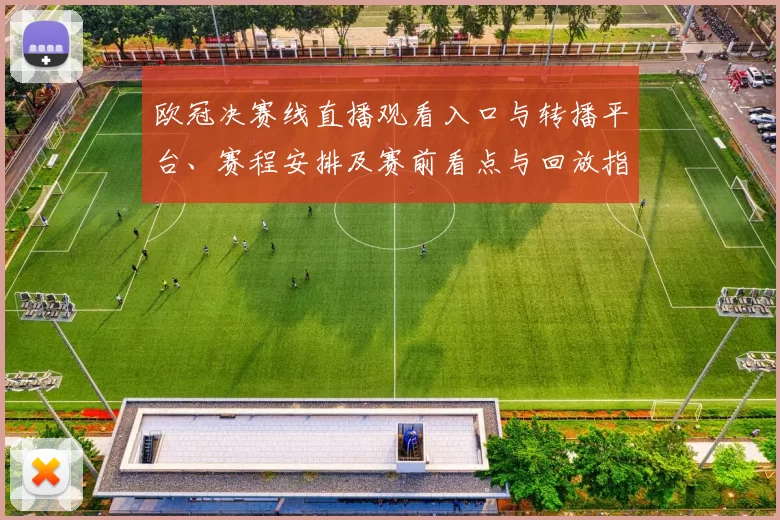 欧冠决赛线直播观看入口与转播平台、赛程安排及赛前看点与回放指南