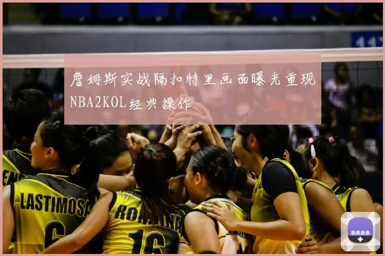 詹姆斯实战隔扣特里画面曝光重现NBA2KOL经典操作