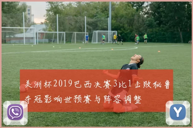 美洲杯2019巴西决赛3比1击败秘鲁夺冠影响世预赛与阵容调整