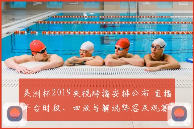 美洲杯2019央视转播安排公布 直播平台时段、回放与解说阵容及观赛看点