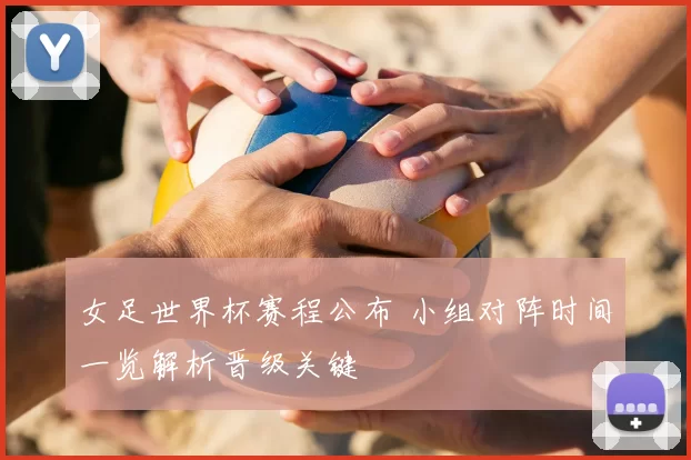 女足世界杯赛程公布 小组对阵时间一览解析晋级关键