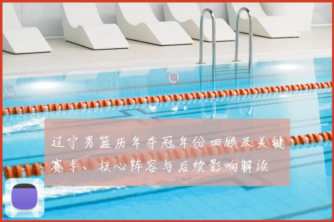辽宁男篮历年夺冠年份回顾及关键赛季、核心阵容与后续影响解读