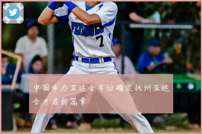 中国举办亚运会年份确定杭州亚运会开启新篇章