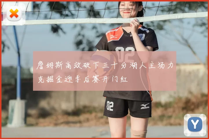 詹姆斯高效砍下三十分湖人主场力克掘金迎季后赛开门红